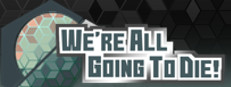 We're All Going To Die