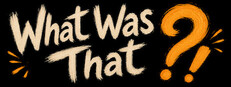 What Was That?!