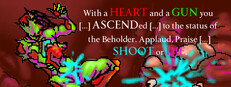 With a HEART and a GUN you [...] ASCENDed [...] to the status of the Beholder. Applaud, Praise [...] SHOOT or DIE.